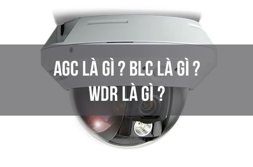 Công nghệ WDR, công nghệ AGC, công nghệ BLC trong camera giám sát